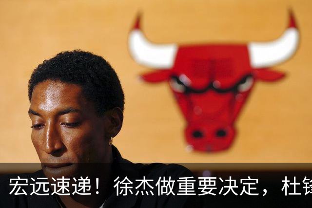 宏远速递！徐杰做重要决定，杜锋最新消息，二飞率广工绝杀清华夺冠